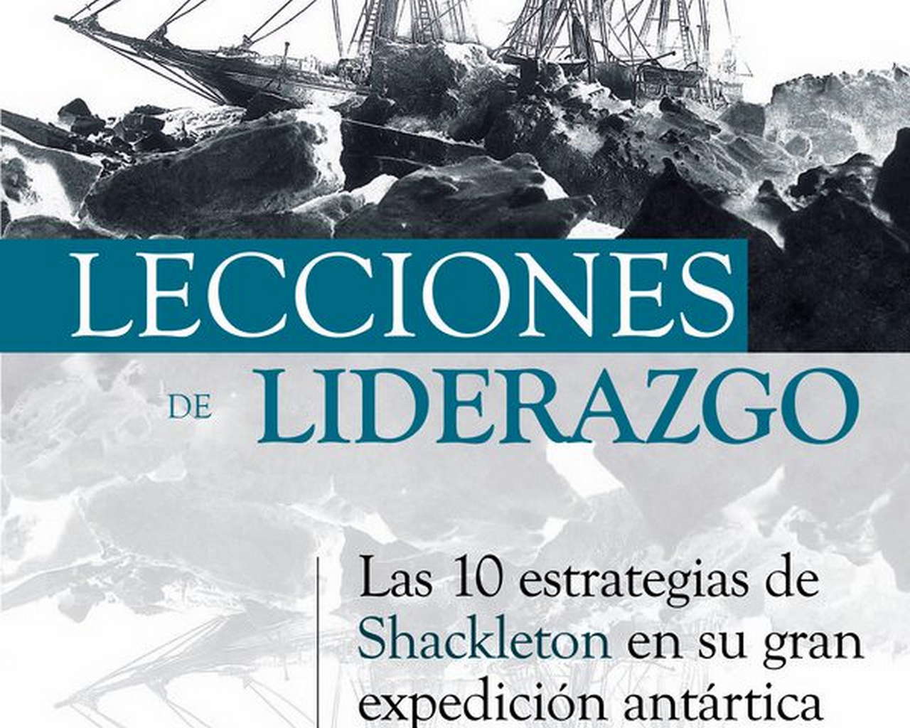 Literatura  Lecciones de liderazgo. Las 10 estrategias de Shackleton en su gran expedición antártica por Ediciones Desnivel